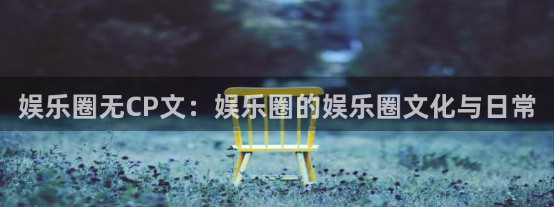 南宫大舞台：娱乐圈无CP文：娱乐圈的娱乐圈文化与日常